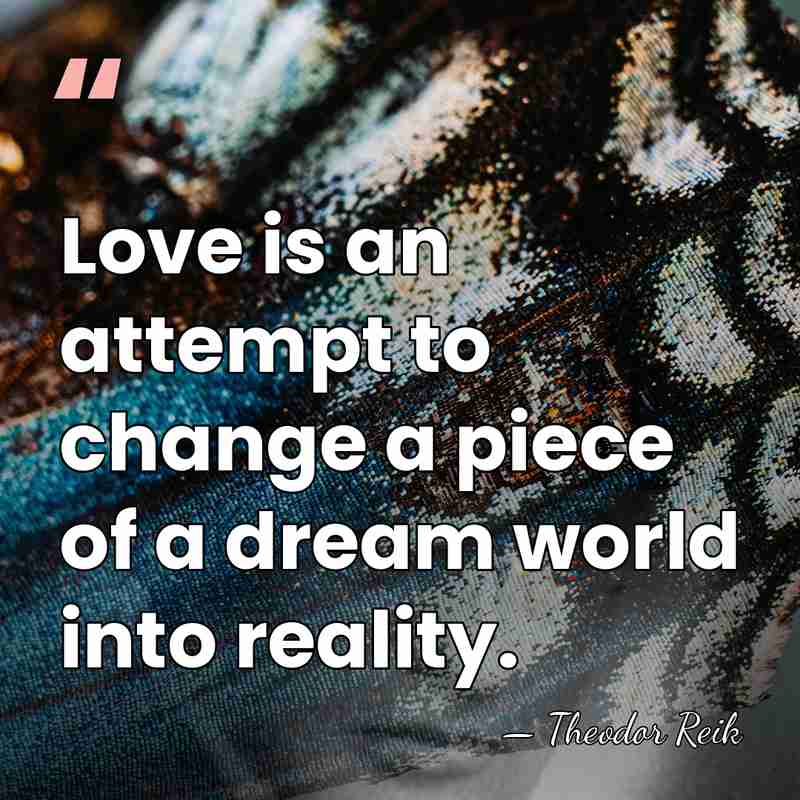 Love is an attempt to change a piece of a dream world&hellip; - Theodor Reik