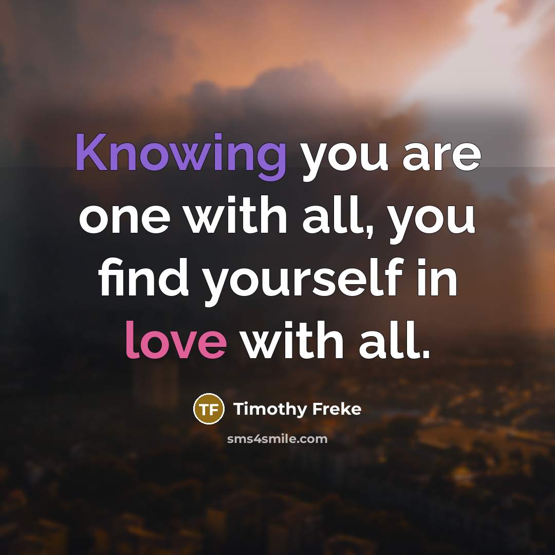 “Knowing you are one with all, you find yourself in…” quote by Timothy Freke