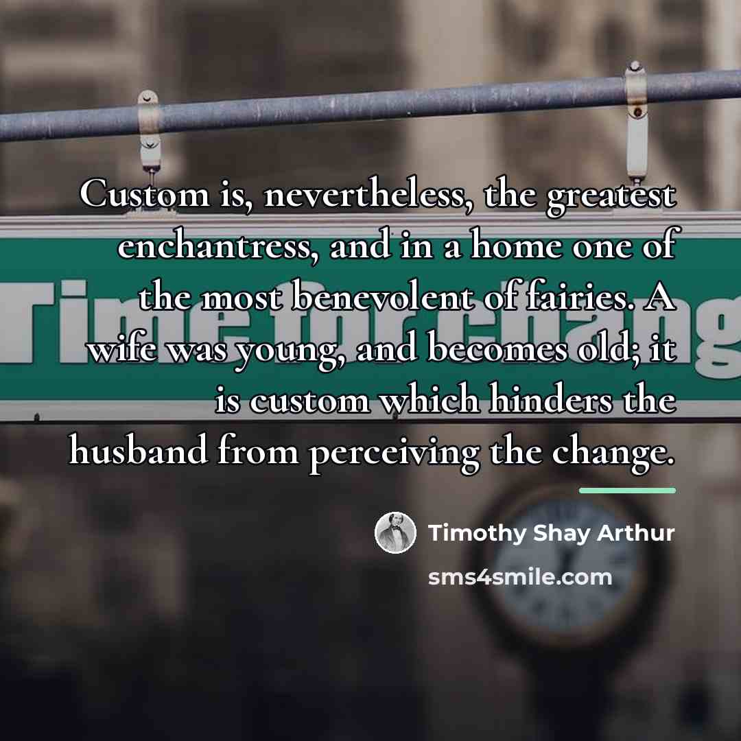 “Custom is, nevertheless, the greatest enchantress, and in a home…” quote by Timothy Shay Arthur