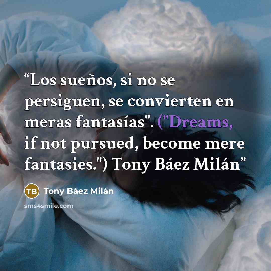 “Los sueños, si no se persiguen, se convierten en meras fantasías". ("Dreams, if not pursued, become mere fantasies.") Tony Báez Milán” quote by Tony Báez Milán