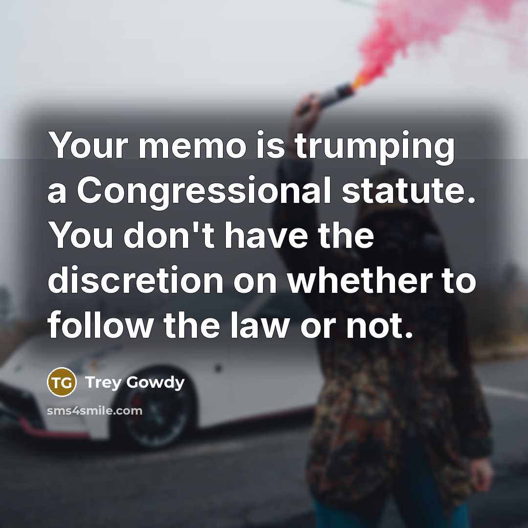 “Your memo is trumping a Congressional statute. You don't have…” quote by Trey Gowdy
