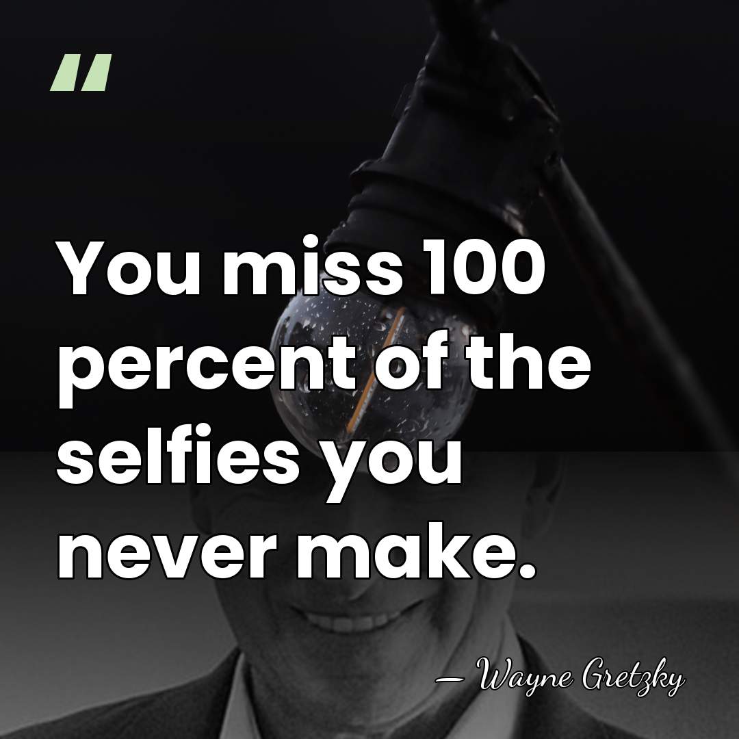 You miss 100 percent of the selfies you never make. - Wayne Gretzky
