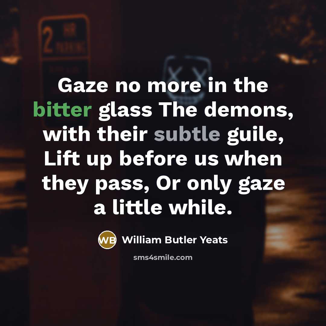 “Gaze no more in the bitter glass The demons, with…” quote by William Butler Yeats