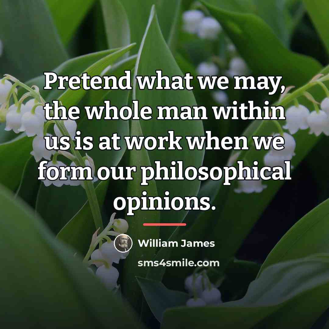 “Pretend what we may, the whole man within us is…” quote by William James