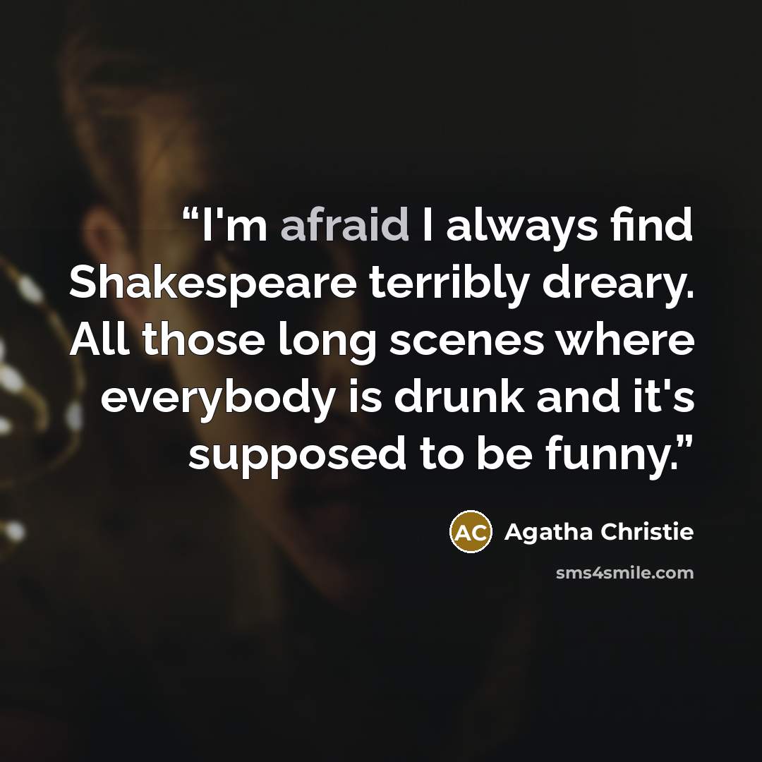 “I'm afraid I always find Shakespeare terribly dreary. All those long scenes where everybody is drunk and it's supposed to be funny.” quote by Agatha Christie