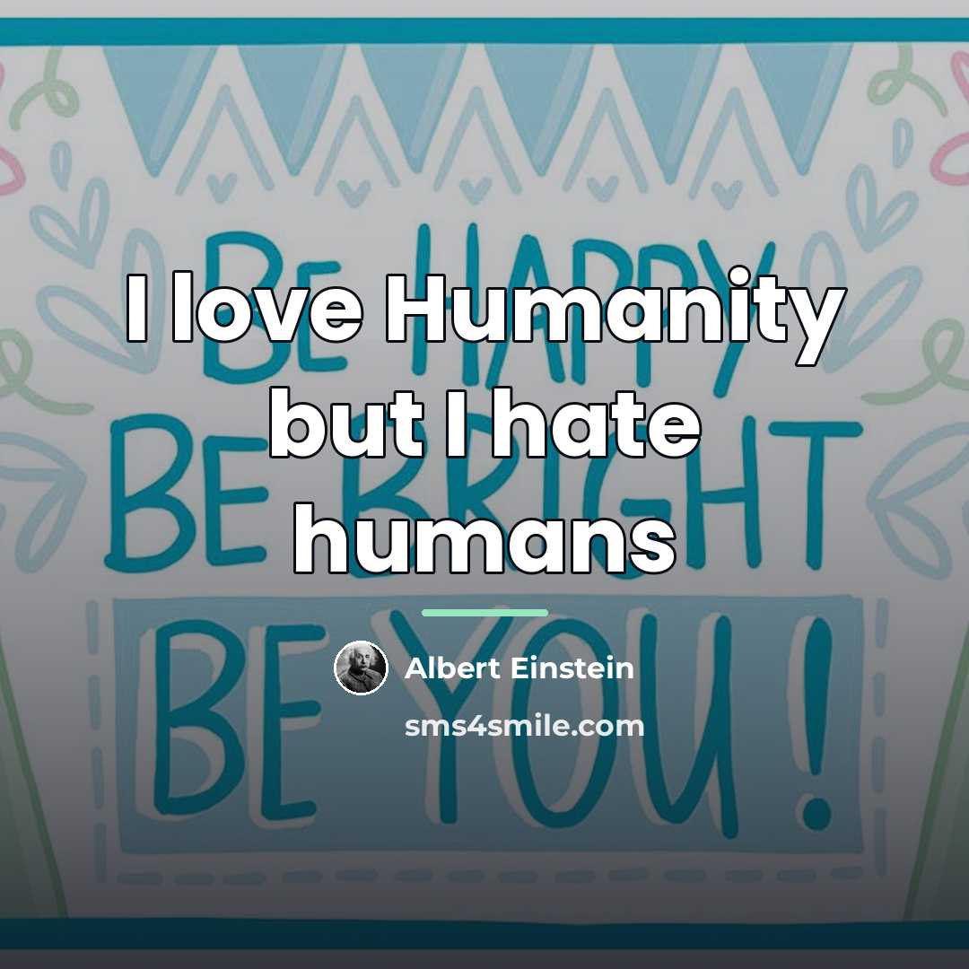 “I love Humanity but I hate humans…” quote by Albert Einstein
