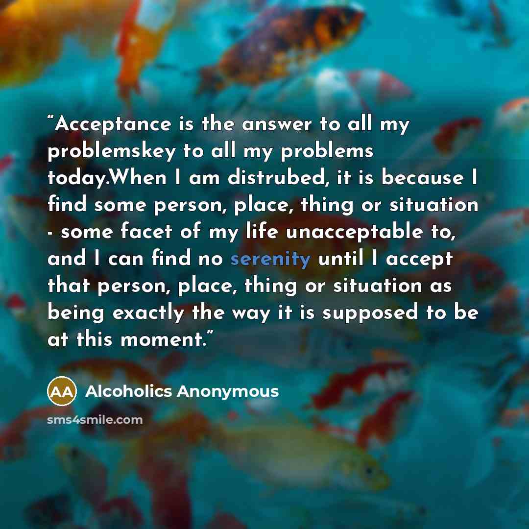 “Acceptance is the answer to all my problemskey to all my problems today.When I am distrubed, it is because I find some person, place, thing or situation - some facet of my life unacceptable to, and I can find no serenity until I accept that person, place, thing or situation as being exactly the…” quote by Alcoholics Anonymous