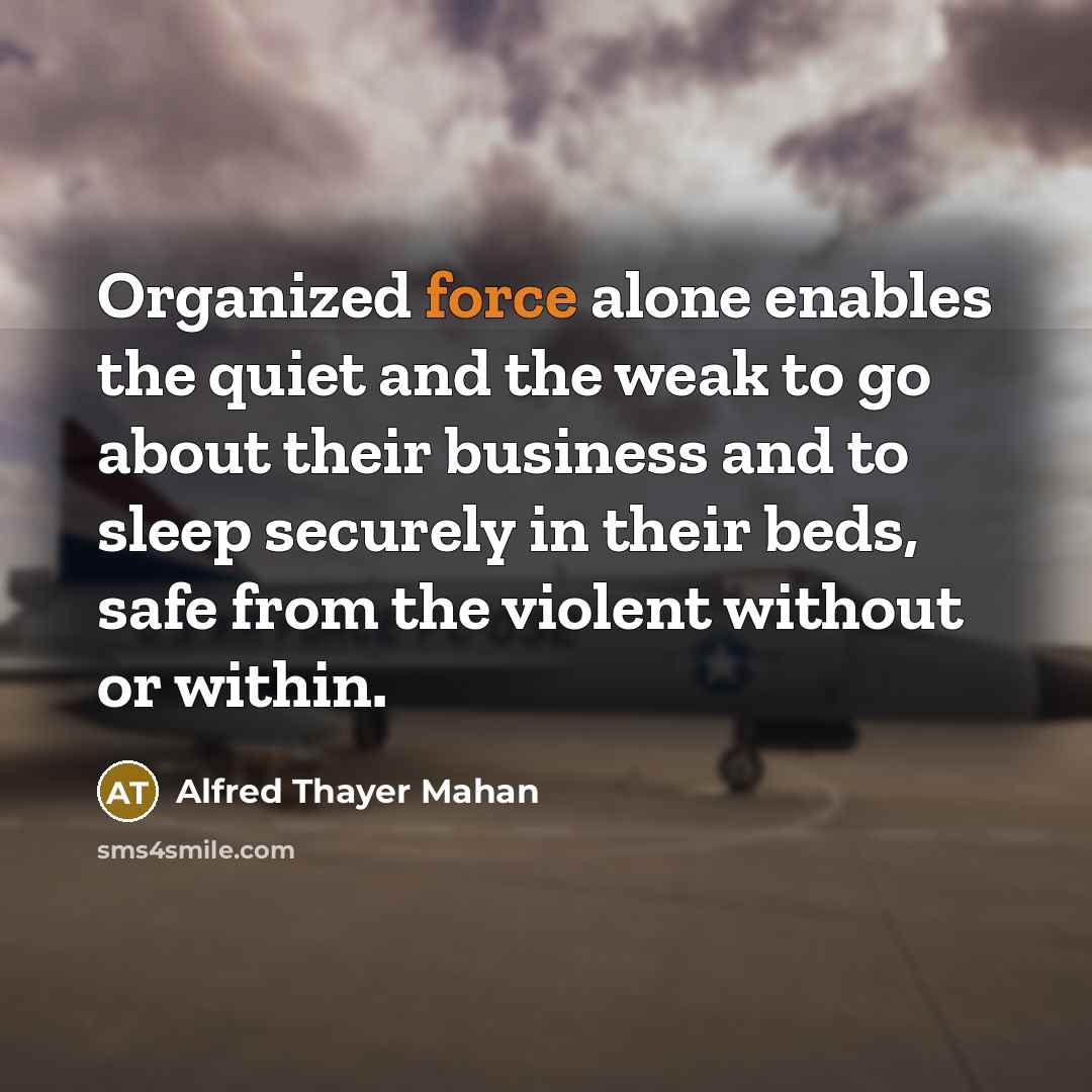 “Organized force alone enables the quiet and the weak to…” quote by Alfred Thayer Mahan