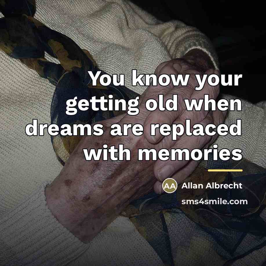 “You know your getting old when dreams are replaced with…” quote by Allan Albrecht
