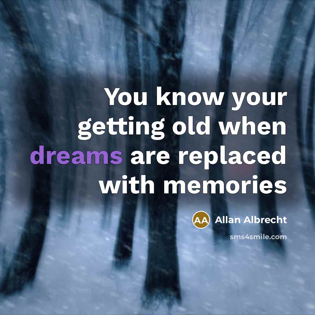 “You know your getting old when dreams are replaced with memories” quote by Allan Albrecht