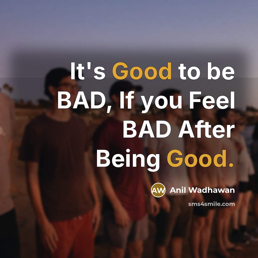 “It's Good to be BAD, If you Feel BAD After…” quote by Anil Wadhawan