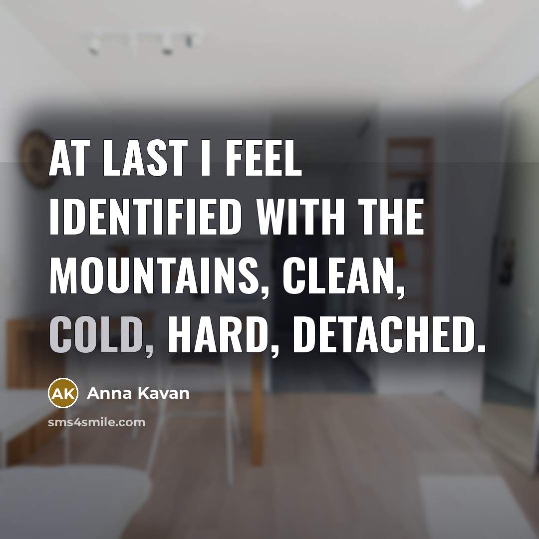 “At last I feel identified with the mountains, clean, cold,…” quote by Anna Kavan