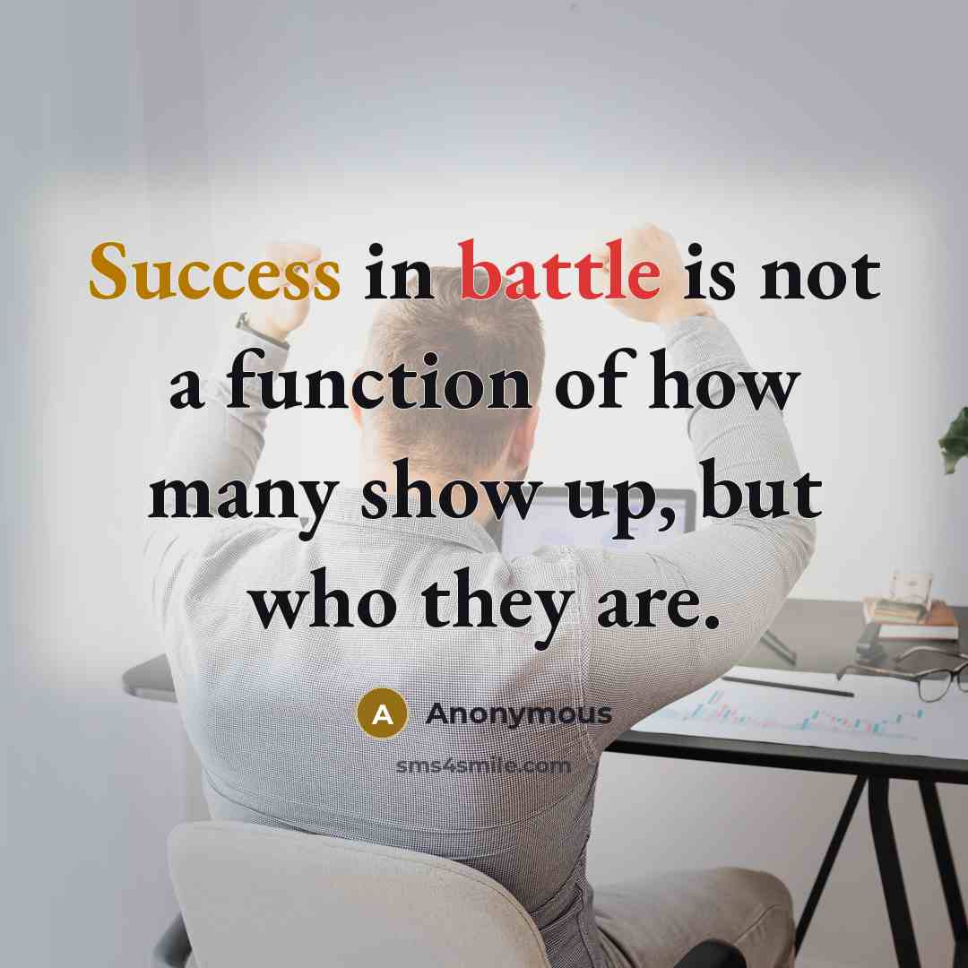 “Success in battle is not a function of how many show up, but who they are.” quote by Anonymous