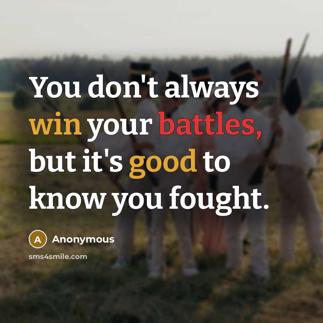 “You don't always win your battles, but it's good to know you fought.” quote by Anonymous