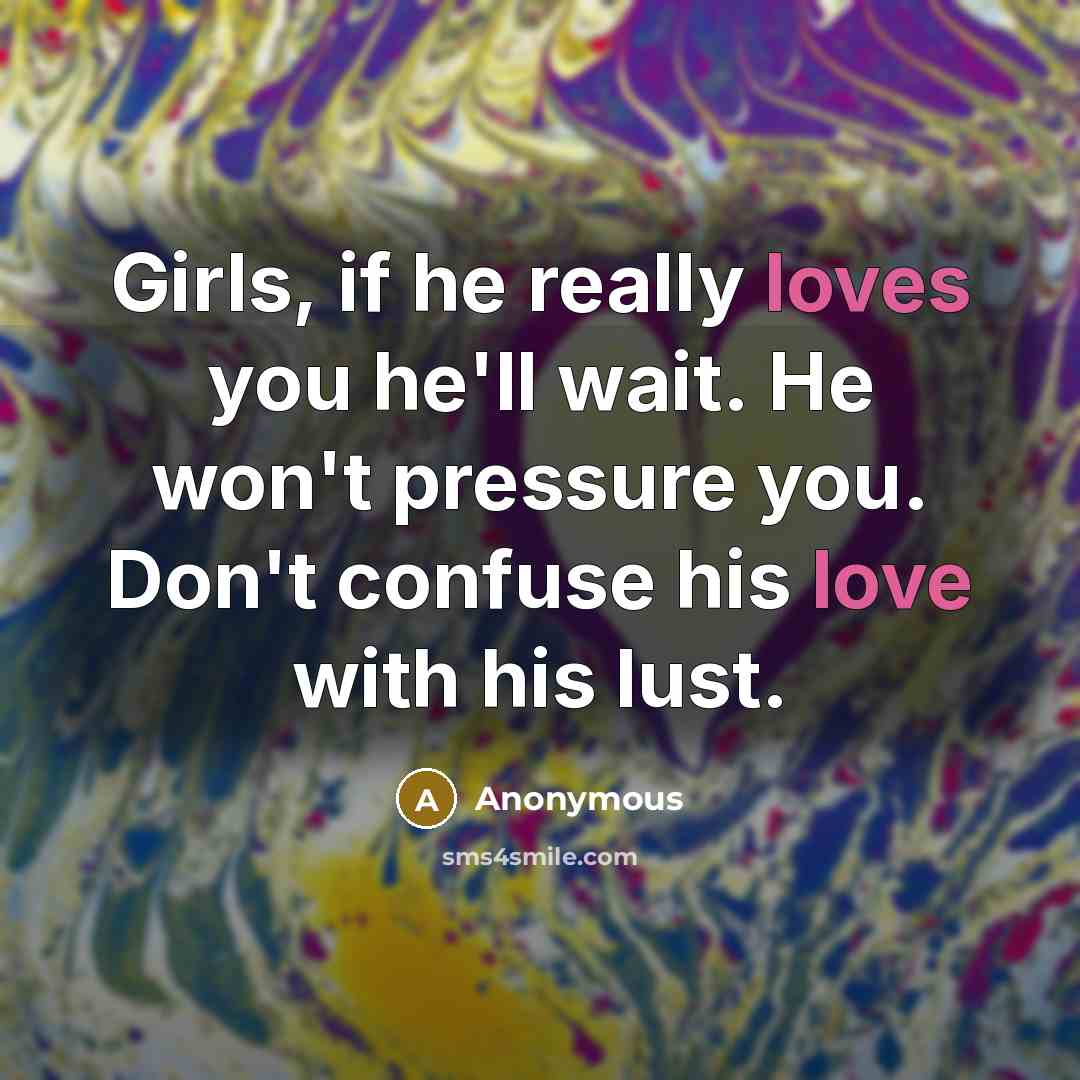 “Girls, if he really loves you he'll wait. He won't pressure you. Don't confuse his love with his lust.” quote by Anonymous