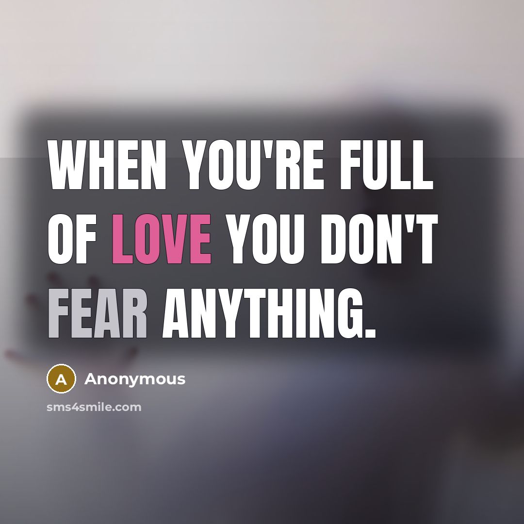 “When you're full of love you don't fear anything.…” quote by Anonymous