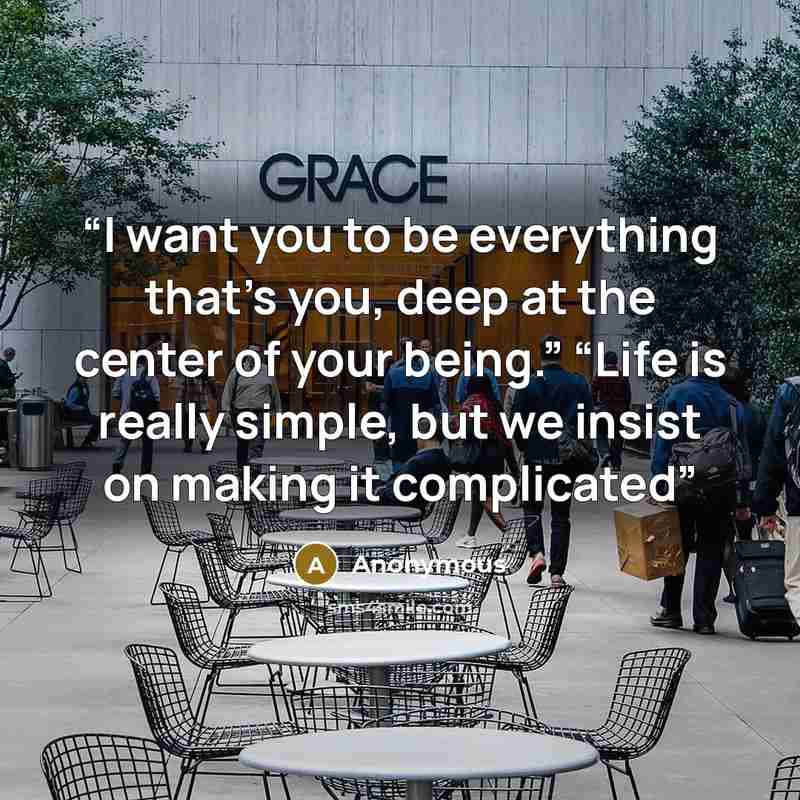 “I want you to be everything that's you, deep at the center of your being.” “Life is really simple, but we insist on making it complicated” quote by Anonymous