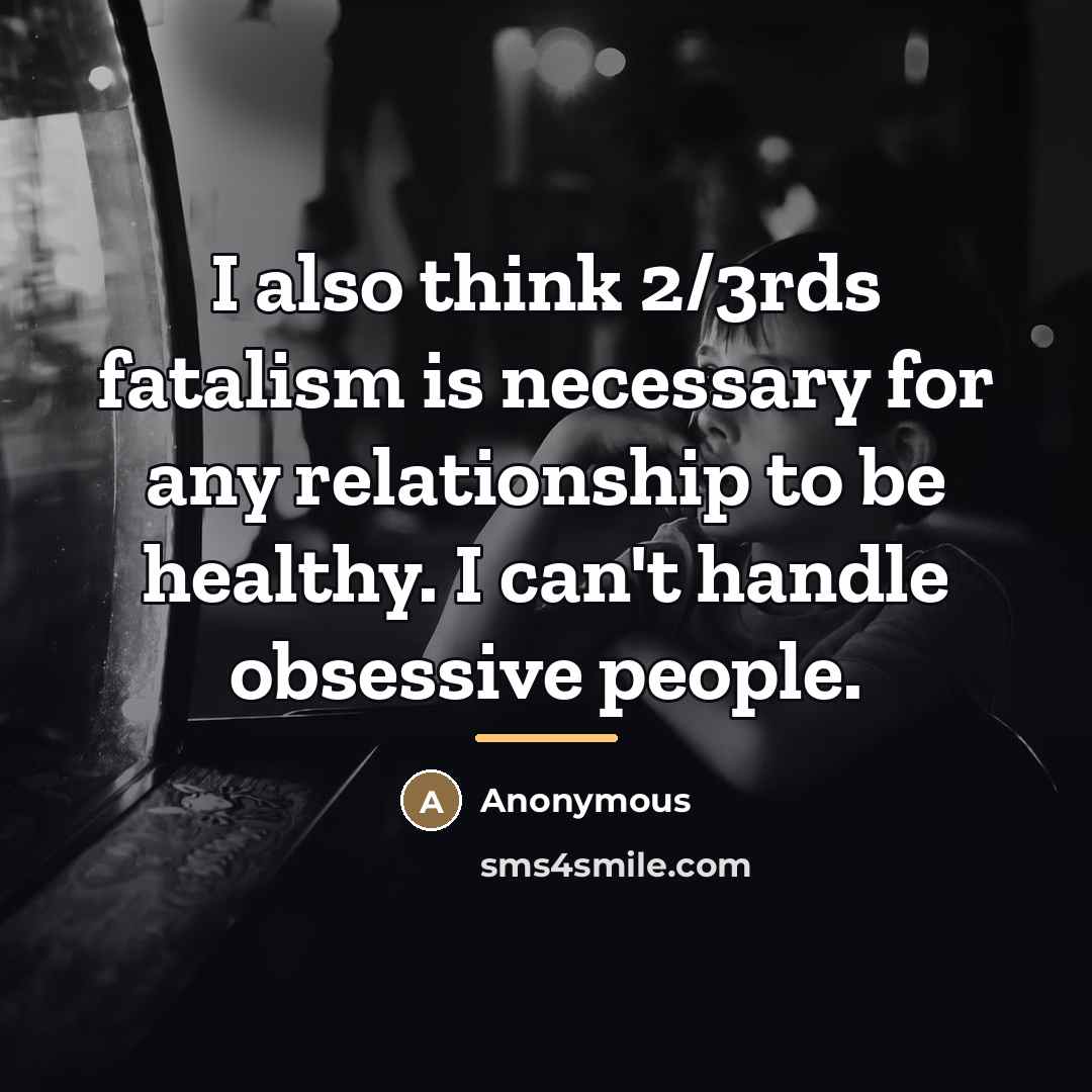 “I also think 2/3rds fatalism is necessary for any relationship…” quote by Anonymous