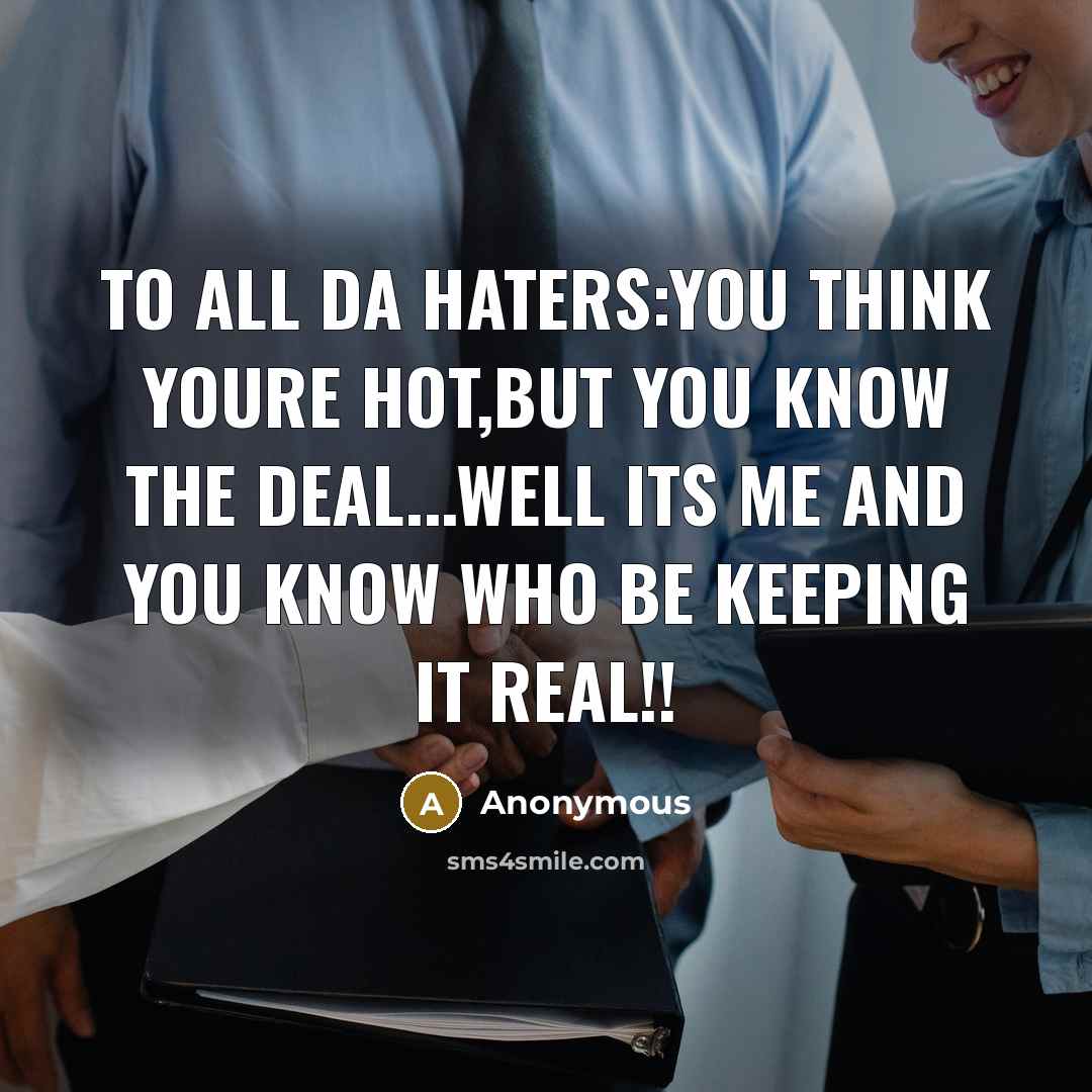 “To all da haters:You think youre hot,but you know the deal...well its me and you know who be keeping it real!!” quote by Anonymous