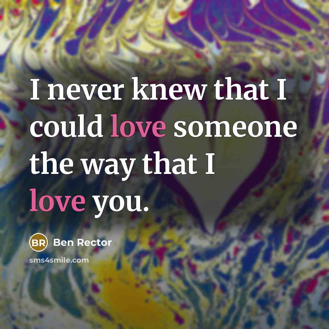 “I never knew that I could love someone the way that I love you.” quote by Ben Rector
