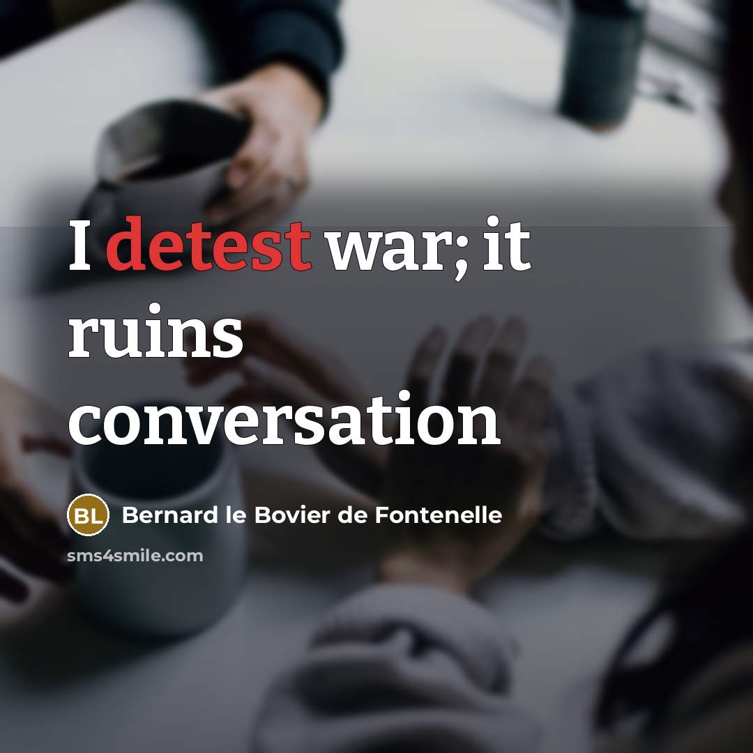 “I detest war; it ruins conversation…” quote by Bernard le Bovier de Fontenelle