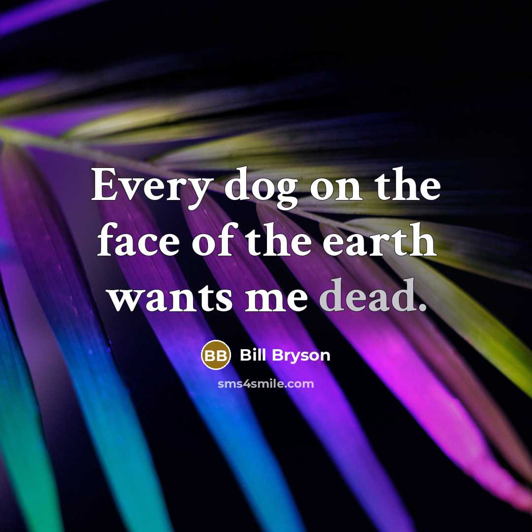 “Every dog on the face of the earth wants me dead.” quote by Bill Bryson