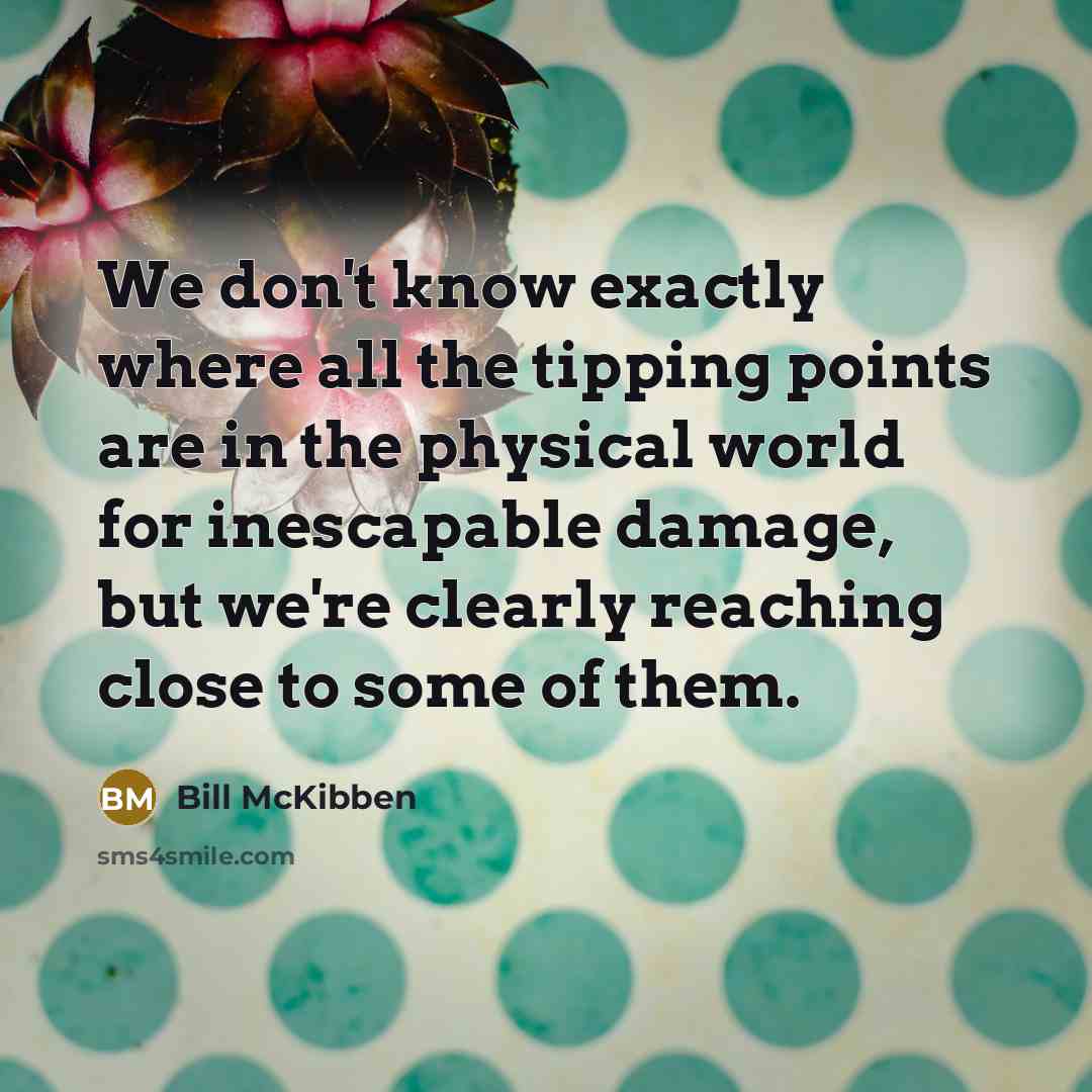 “We don't know exactly where all the tipping points are…” quote by Bill McKibben