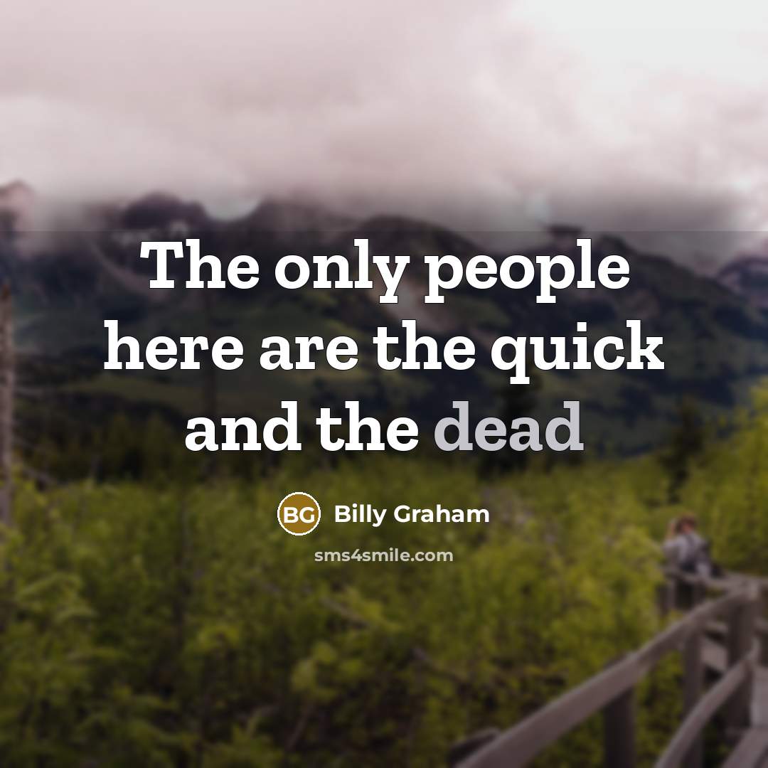 “The only people here are the quick and the dead” quote by Billy Graham