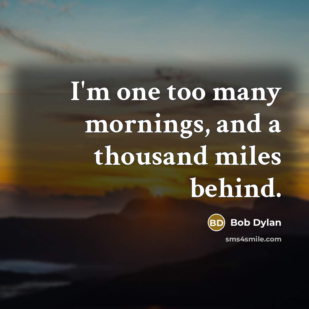 “I'm one too many mornings, and a thousand miles behind.…” quote by Bob Dylan
