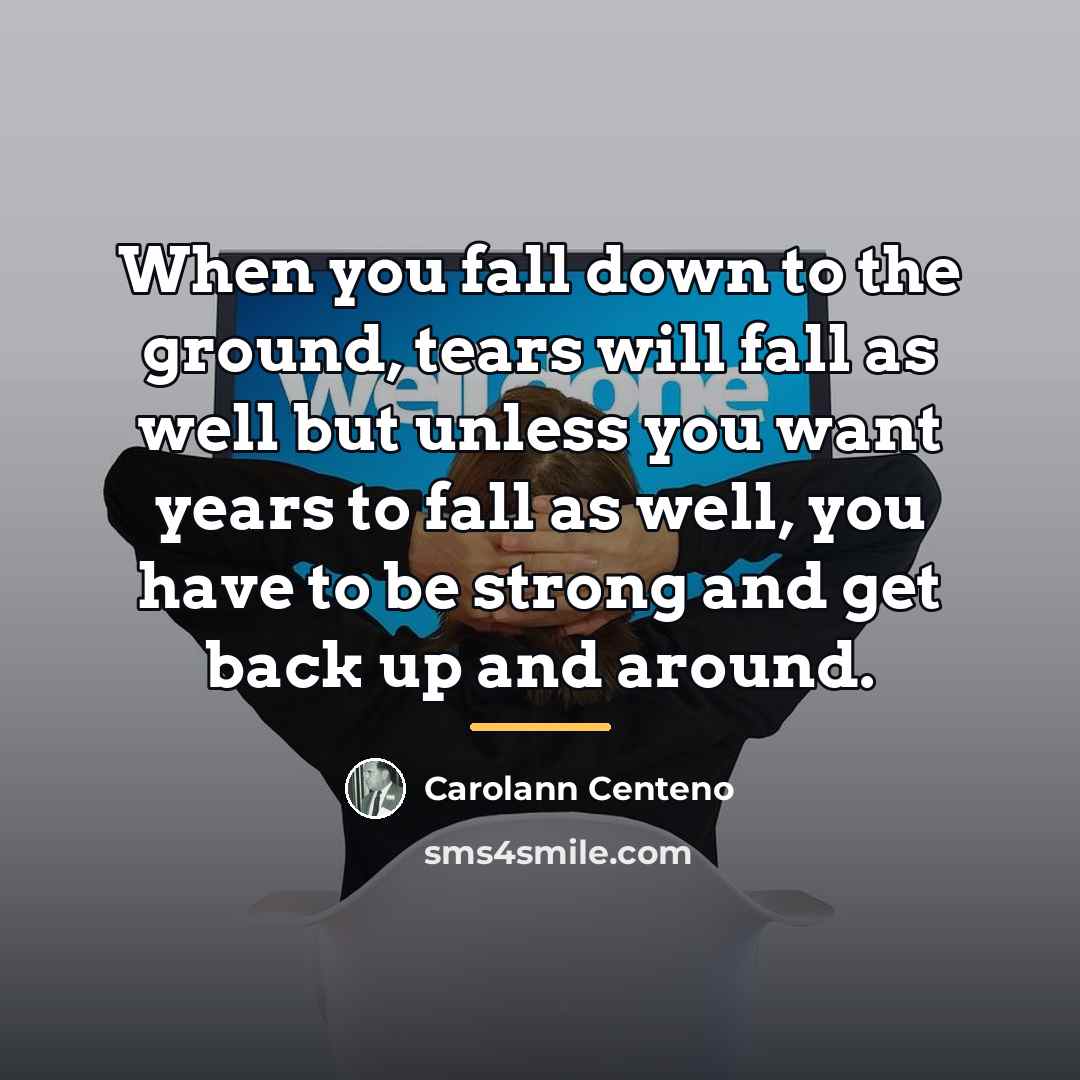 “When you fall down to the ground, tears will fall…” quote by Carolann Centeno