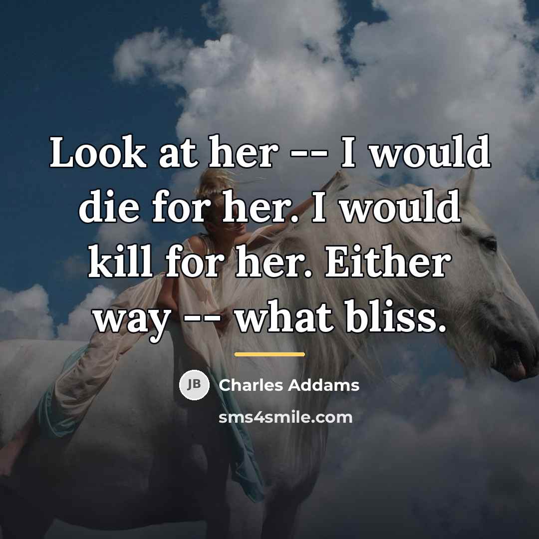 “Look at her -- I would die for her. I…” quote by Charles Addams