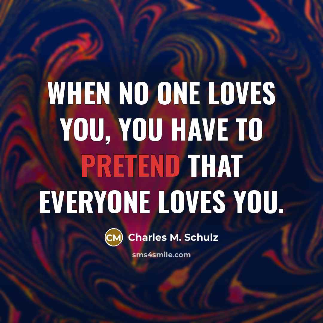 “When no one loves you, you have to pretend that…” quote by Charles M. Schulz