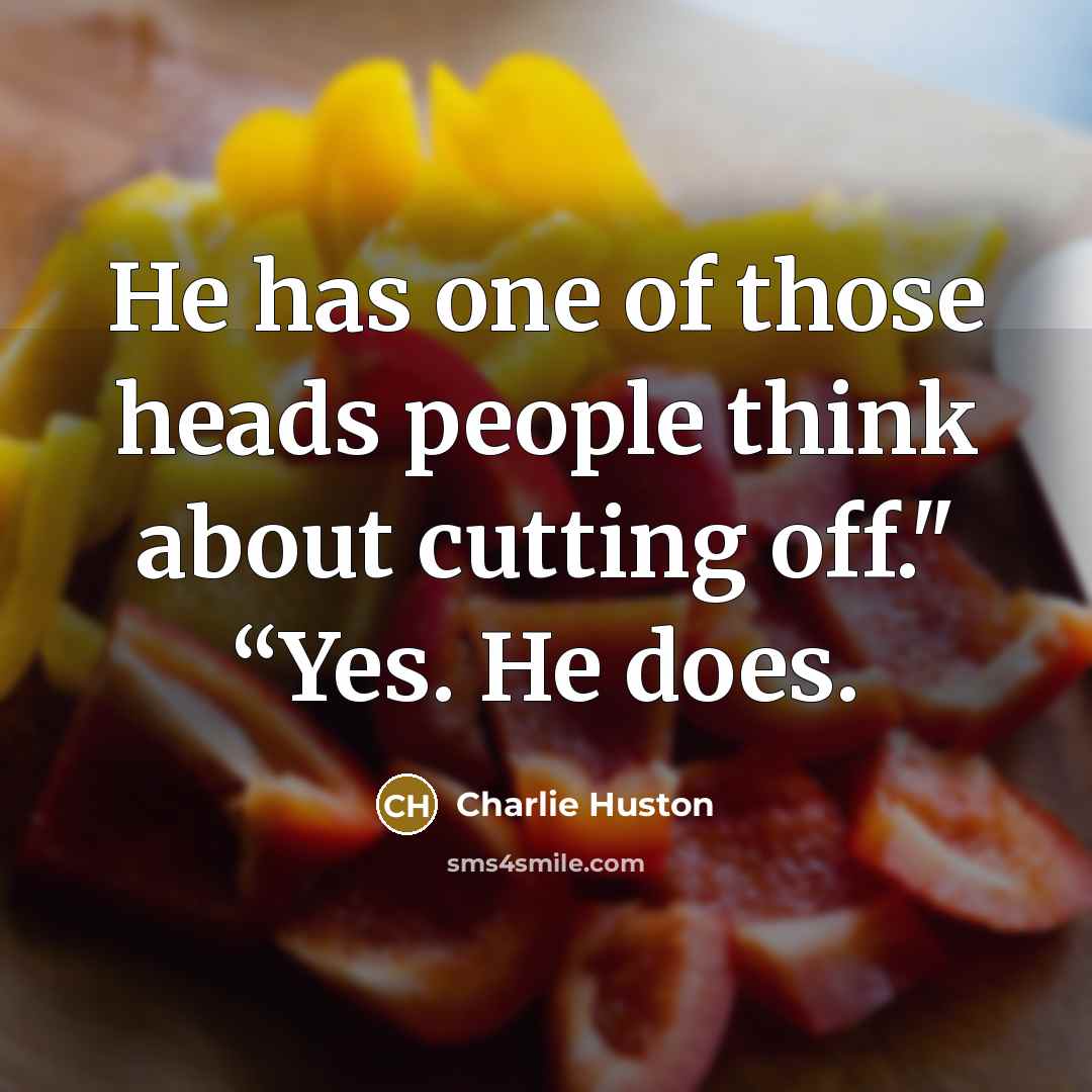 “He has one of those heads people think about cutting…” quote by Charlie Huston