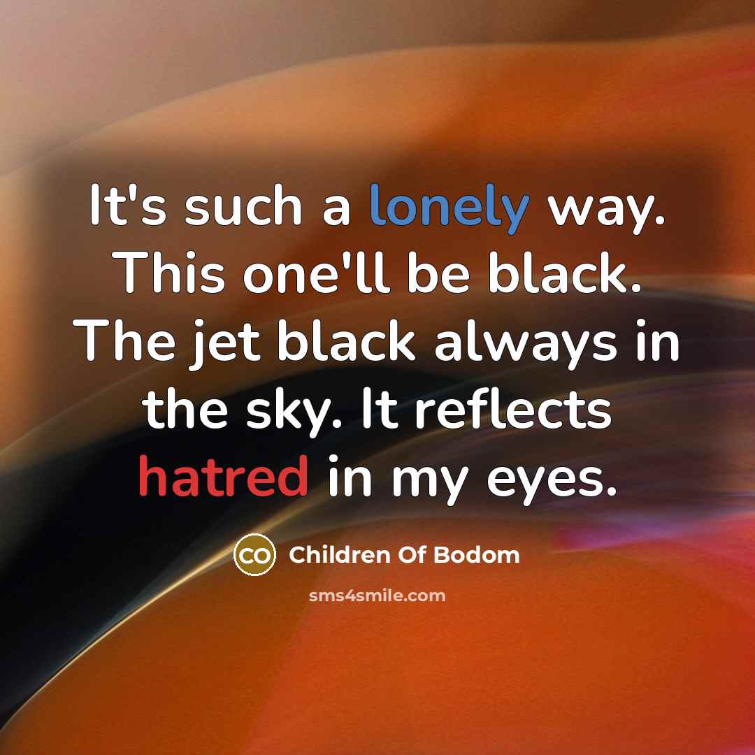 “It's such a lonely way. This one'll be black. The jet black always in the sky. It reflects hatred in my eyes.” quote by Children Of Bodom