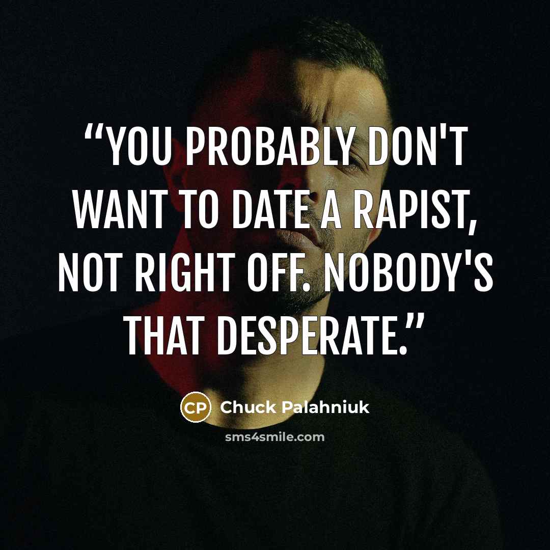 “You probably don't want to date a rapist, not right off. Nobody's that desperate.” quote by Chuck Palahniuk