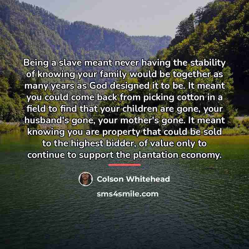 “Being a slave meant never having the stability of knowing…” quote by Colson Whitehead