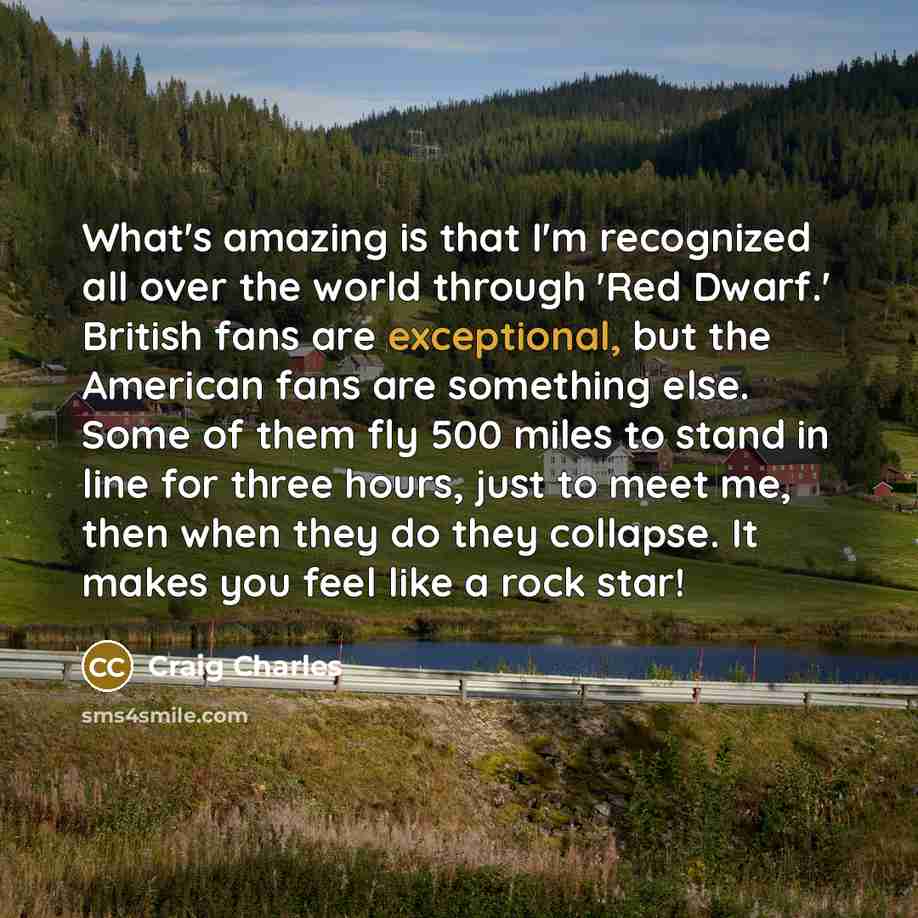 “What's amazing is that I'm recognized all over the world…” quote by Craig Charles