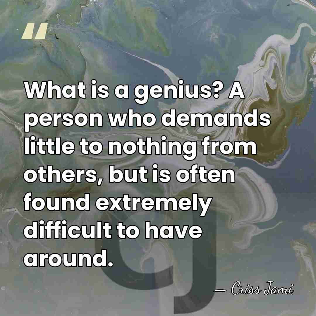 What is a genius? A person who demands little to nothing from&hellip; - Criss Jami
