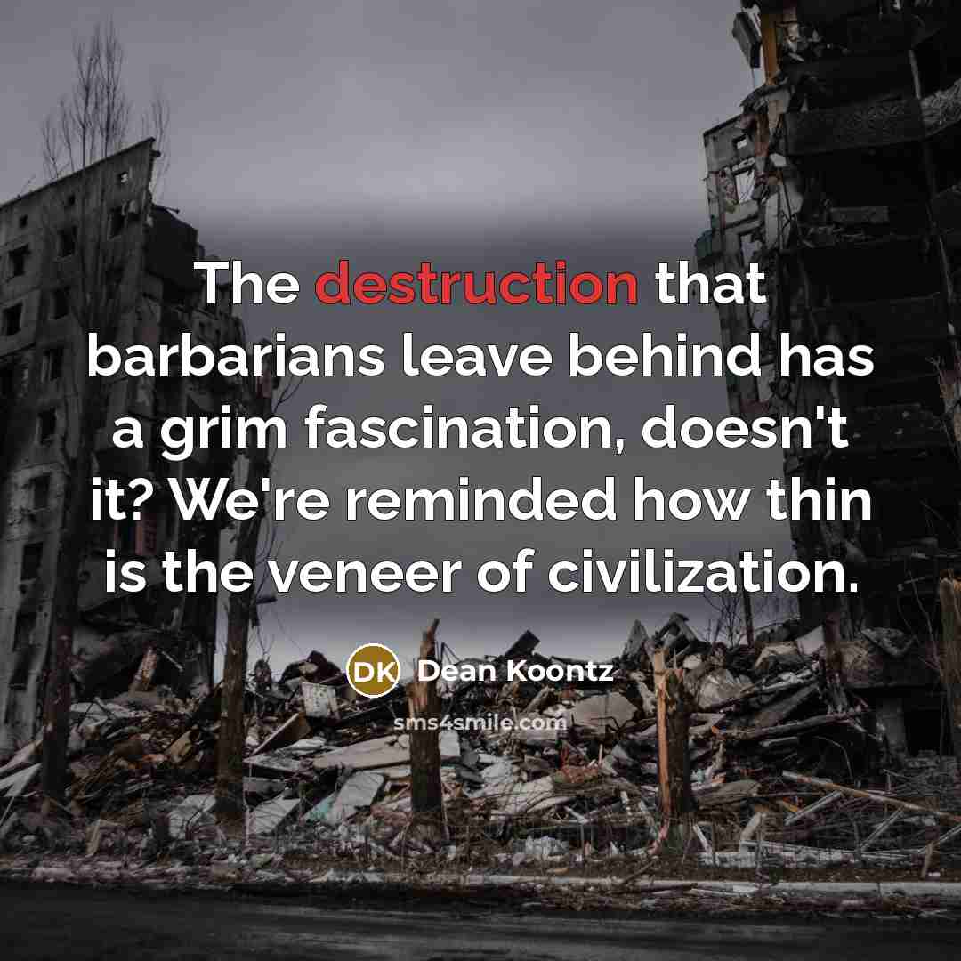 “The destruction that barbarians leave behind has a grim fascination,…” quote by Dean Koontz