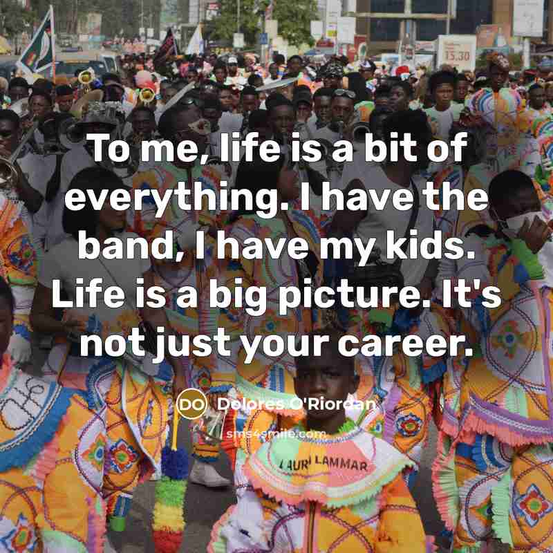 “To me, life is a bit of everything. I have…” quote by Dolores O'Riordan