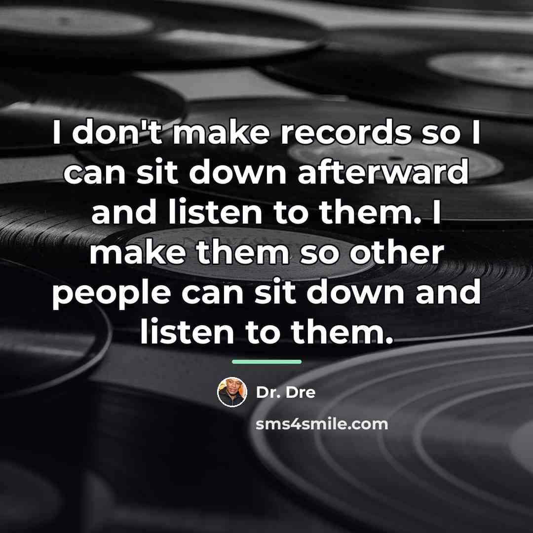 “I don't make records so I can sit down afterward…” quote by Dr. Dre