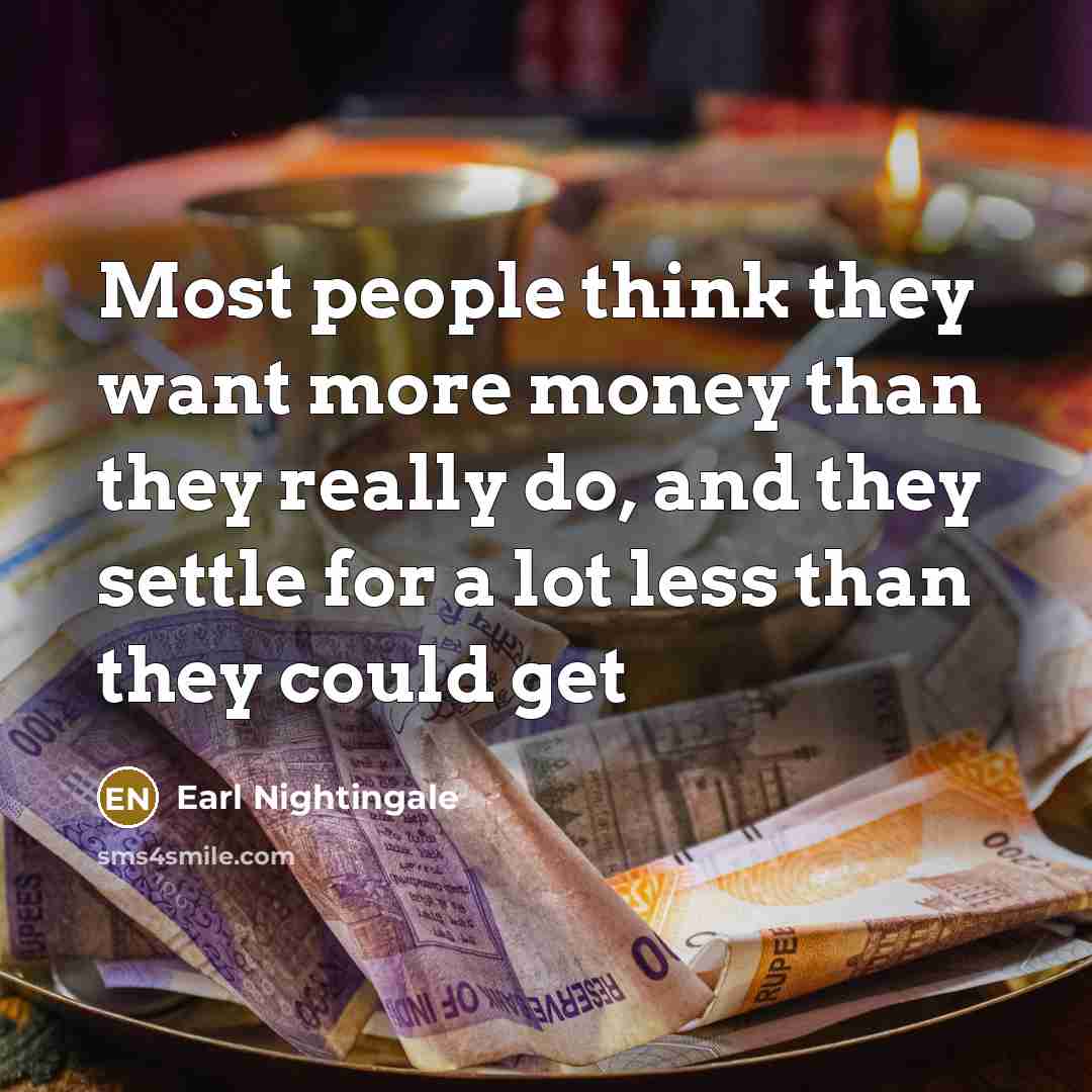 “Most people think they want more money than they really…” quote by Earl Nightingale