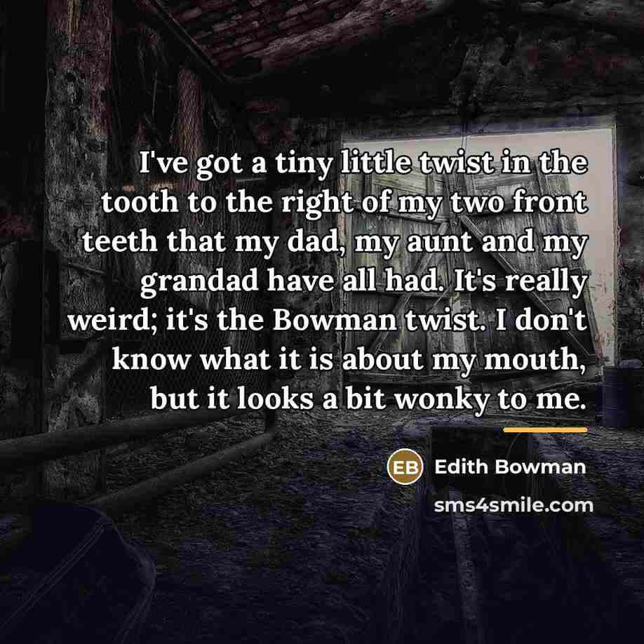 “I've got a tiny little twist in the tooth to…” quote by Edith Bowman