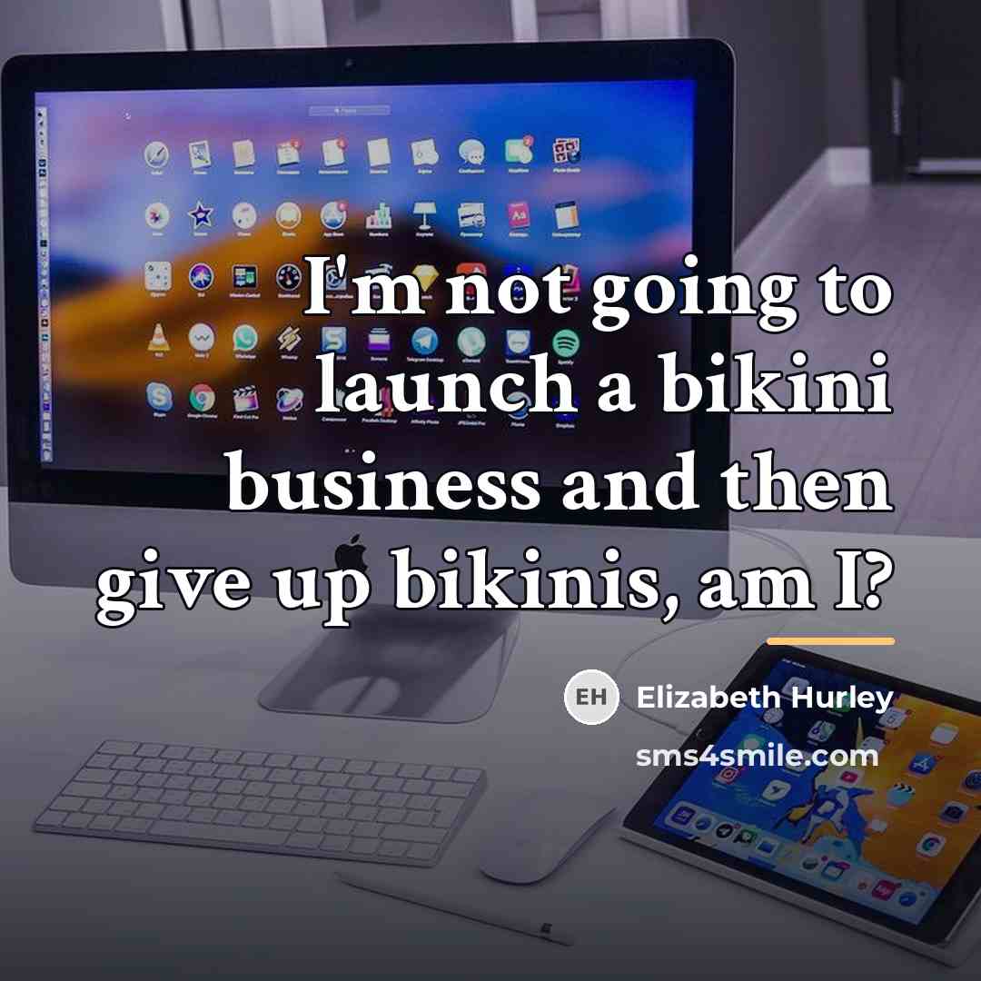 “I'm not going to launch a bikini business and then…” quote by Elizabeth Hurley