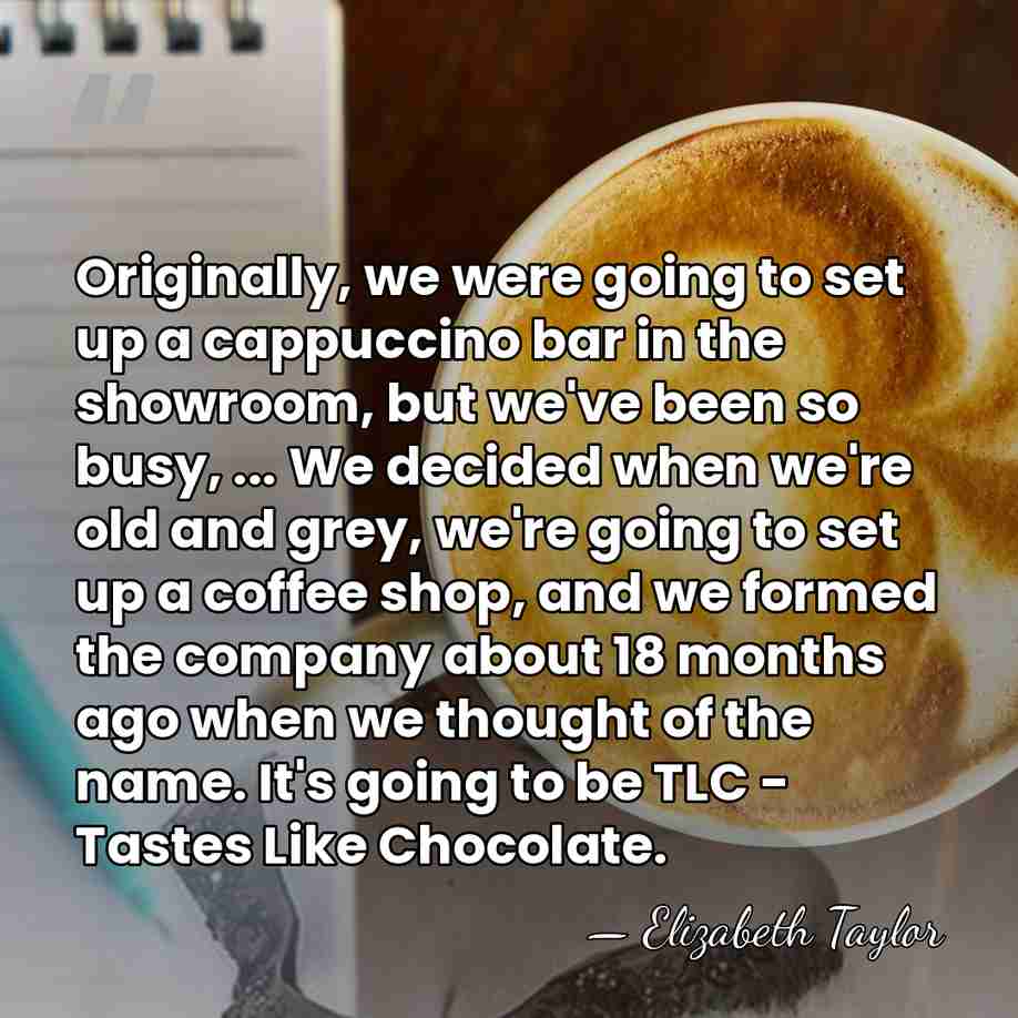 Originally, we were going to set up a cappuccino bar in the&hellip; - Elizabeth Taylor