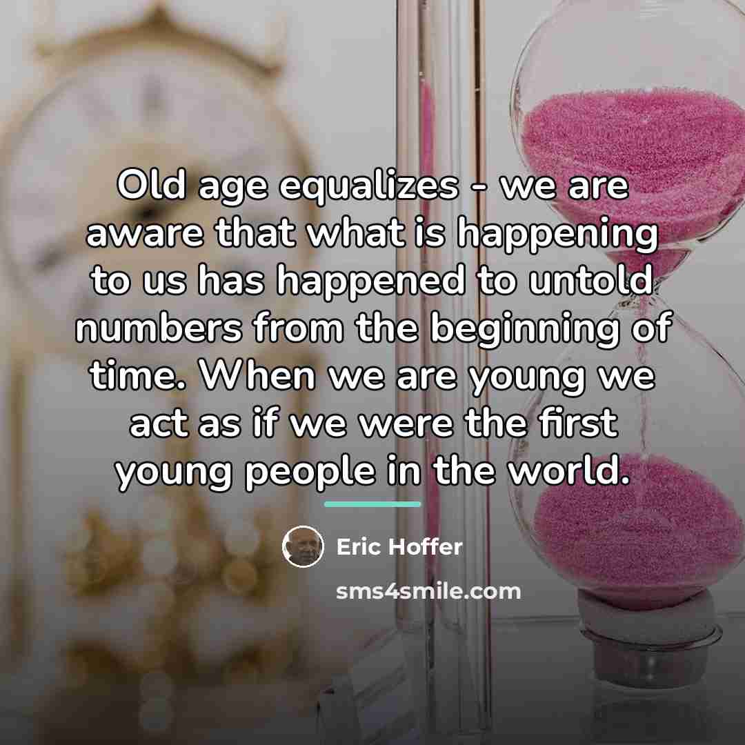 “Old age equalizes - we are aware that what is…” quote by Eric Hoffer