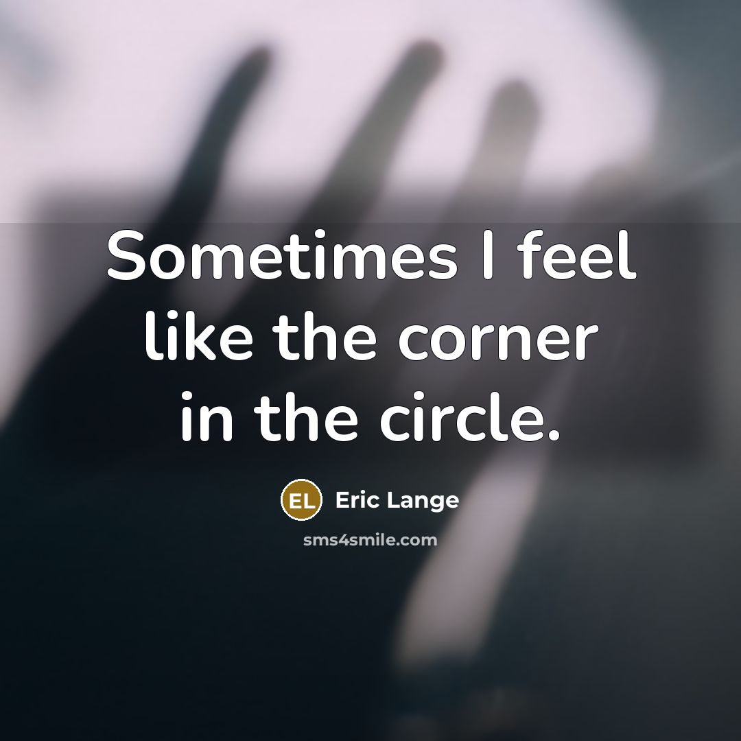 “Sometimes I feel like the corner in the circle.…” quote by Eric Lange