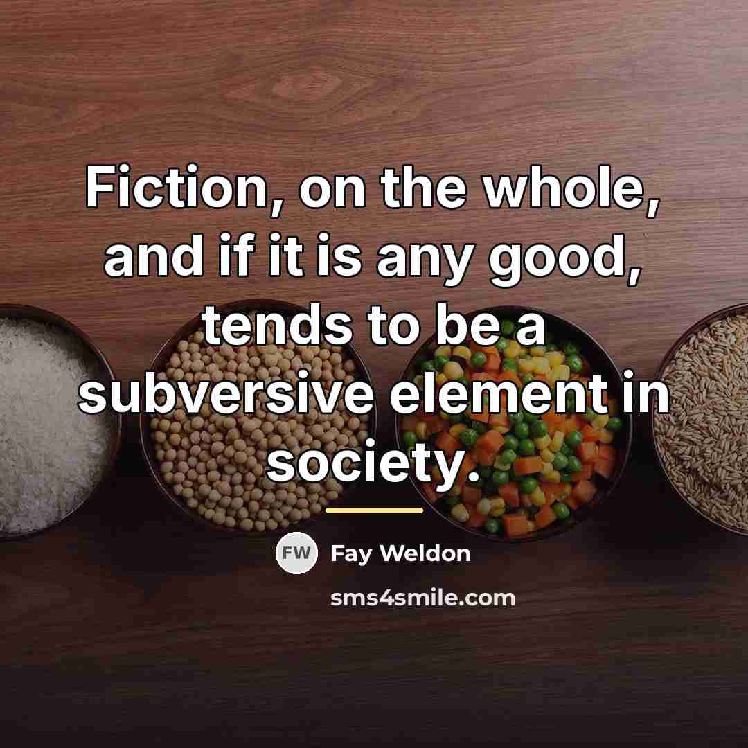 “Fiction, on the whole, and if it is any good,…” quote by Fay Weldon