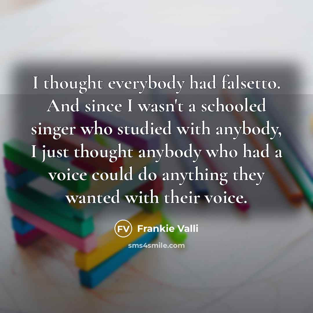 “I thought everybody had falsetto. And since I wasn't a…” quote by Frankie Valli