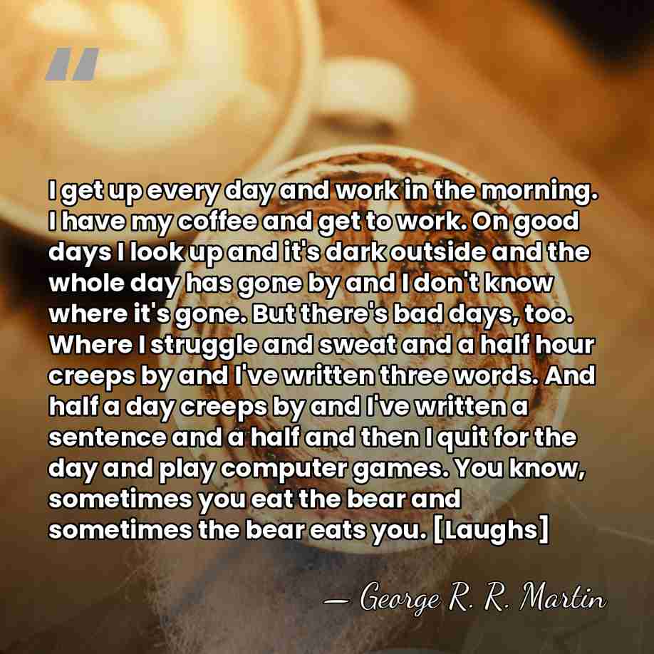 I get up every day and work in the morning. I have&hellip; - George R. R. Martin